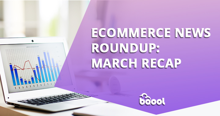Ecommerce News Roundup: March Recap