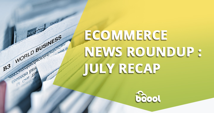 Ecommerce News Roundup: July Recap