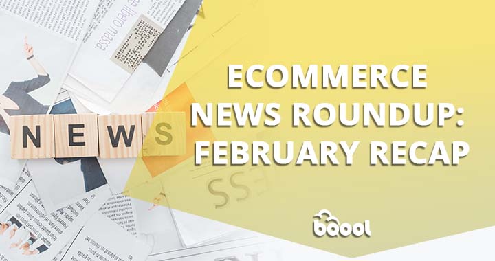 Ecommerce News Roundup: February Recap 2022