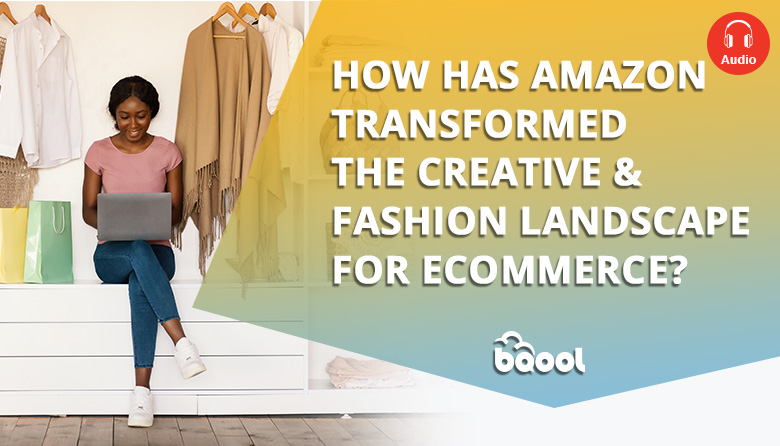 How Has Amazon Transformed the Creative & Fashion Landscape for eCommerce__audio
